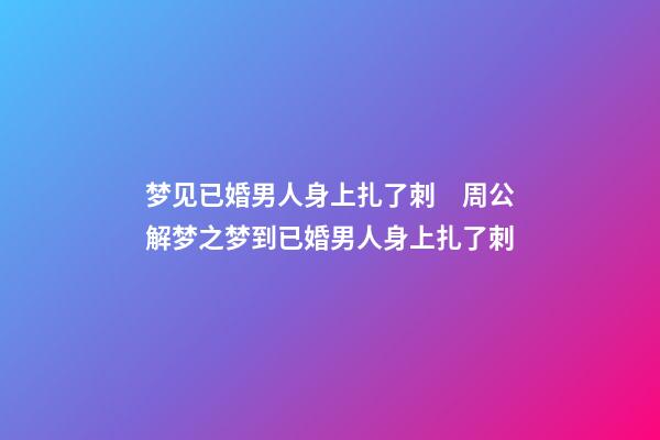 梦见已婚男人身上扎了刺　周公解梦之梦到已婚男人身上扎了刺